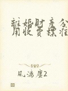 离婚财产分割费用收费标准