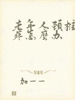 老年人颈椎肩膀疼怎么办封面