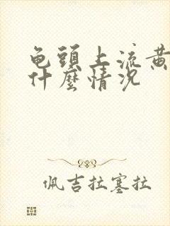 龟头上流黄脓是什么情况