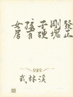 女孩子刚发育乳房有硬块正常吗?