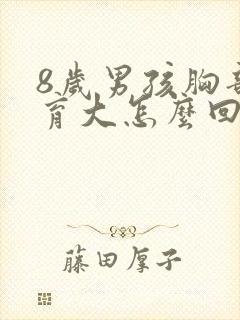 8岁男孩胸部发育大怎么回事封面