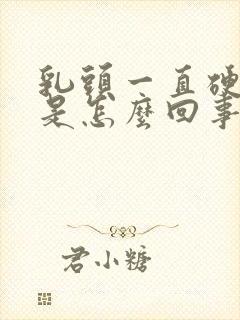 乳头一直硬硬的是怎么回事