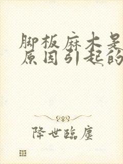 脚板麻木是什么原因引起的