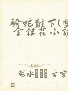 骑蛇难下(双) 金银花小说