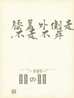 膝盖外侧走路痛,不走不疼