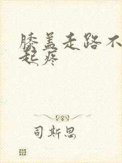 膝盖走路不疼蹲起疼