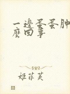 一边蛋蛋肿了怎么回事