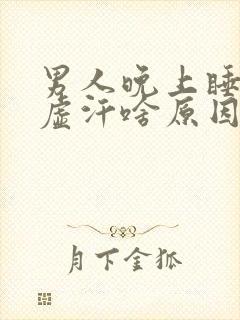 男人晚上睡觉冒虚汗啥原因