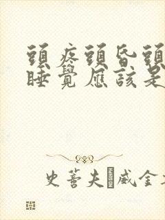 头疼头昏头晕想睡觉应该是啥病呢