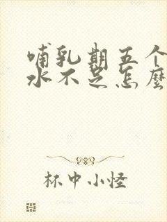 哺乳期五个月奶水不足怎么办