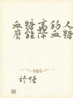 血糖高的人吃什么能降血糖最快