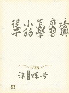 从小怎么培养孩子的学习兴趣