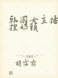 韩国女主播色诱捏奶头