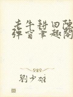 老牛耕田陈雪无弹窗笔趣阁