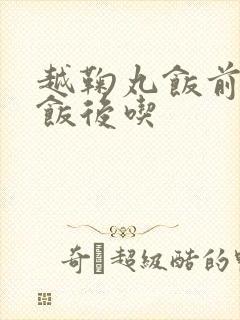 越鞠丸饭前还是饭后吃