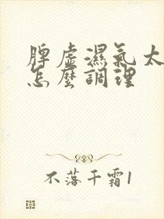 脾虚湿气太重了怎么调理封面