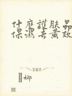 什么护肤品补水保湿去黄效果好用