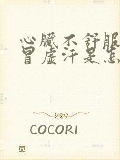 心脏不舒服冒汗冒虚汗是怎么回事