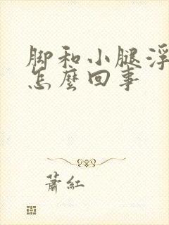 脚和小腿浮肿是怎么回事