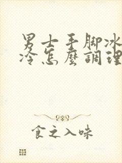 男士手脚冰凉怕冷怎么调理