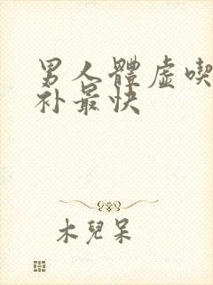 男人体虚吃什么补最快