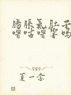 肠胀气肚子会咕噜咕噜响吗