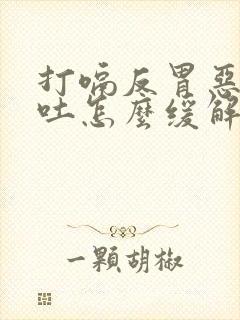 打嗝反胃恶心想吐怎么缓解