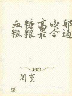 血糖高吃那几种粗粮最合适封面