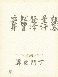 突然发晕想吐全身冒冷汗怎么回事