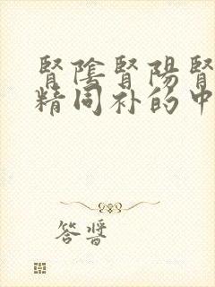 肾阴肾阳肾气肾精同补的中成药