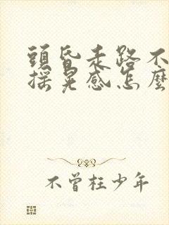 头昏走路不稳有摇晃感怎么回事