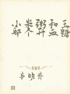 小米粥和玉米粥哪个升血糖快