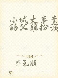 小城大事李秋平的父亲扮演者封面