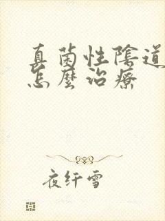 真菌性阴道感染怎么治疗