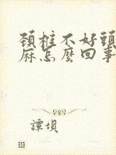 颈椎不好头皮发麻怎么回事