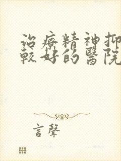 治疗精神抑郁比较好的医院