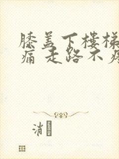 膝盖下楼梯时疼痛 走路不疼痛是怎么办