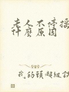 老人不停摇头是什么原因