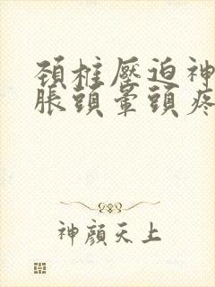 颈椎压迫神经头胀头晕头疼怎么治