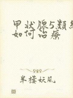 甲状腺5类结节如何治疗