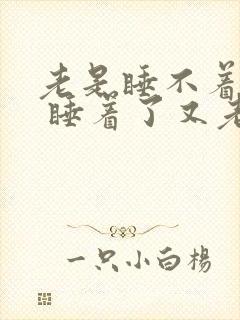 老是睡不着失眠 睡着了又老醒