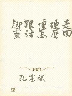 脚跟僵硬走路不灵活怎么回事