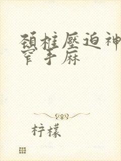 颈椎压迫神经狭窄手麻