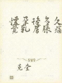 怀孕后多久会感觉乳房胀痛