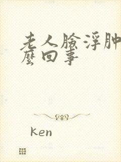 老人脸浮肿是怎么回事