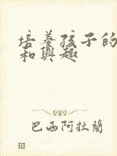 培养孩子的爱好和兴趣