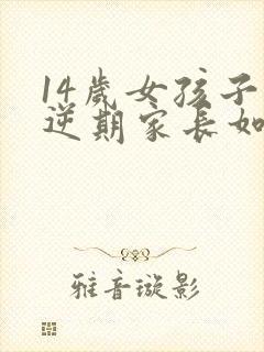 14岁女孩子叛逆期家长如何管教封面