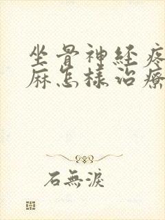 坐骨神经疼腿脚麻怎样治疗