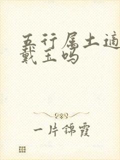 五行属土适合佩戴玉吗