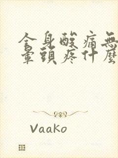 全身酸痛无力头晕头疼什么原因